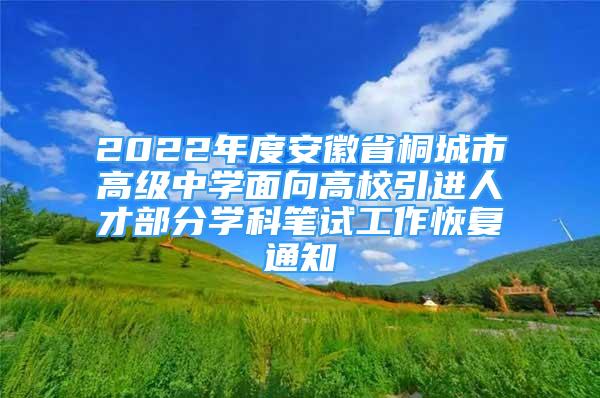 2022年度安徽省桐城市高級中學(xué)面向高校引進人才部分學(xué)科筆試工作恢復(fù)通知