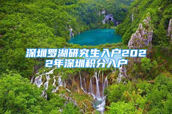 深圳羅湖研究生入戶(hù)2022年深圳積分入戶(hù)