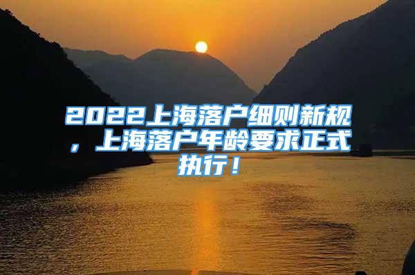 2022上海落戶細(xì)則新規(guī)，上海落戶年齡要求正式執(zhí)行！