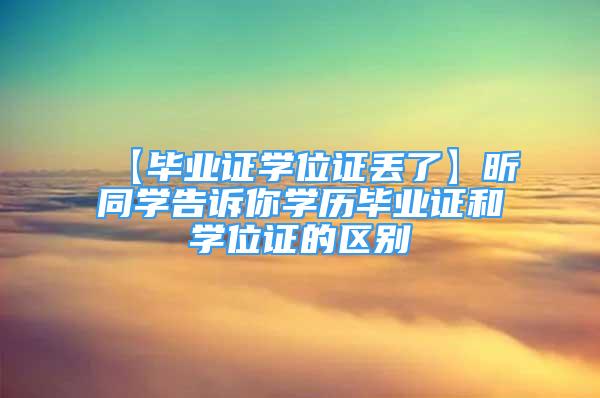 【畢業(yè)證學位證丟了】昕同學告訴你學歷畢業(yè)證和學位證的區(qū)別