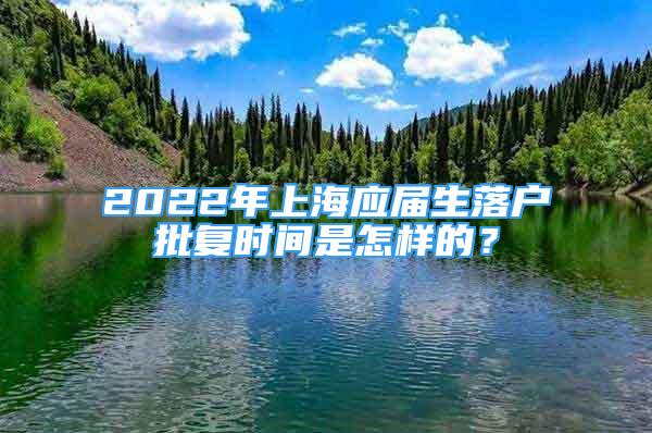 2022年上海應(yīng)屆生落戶批復(fù)時間是怎樣的？