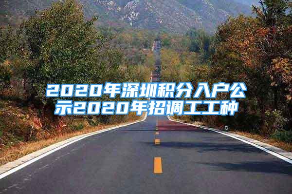 2020年深圳積分入戶公示2020年招調(diào)工工種