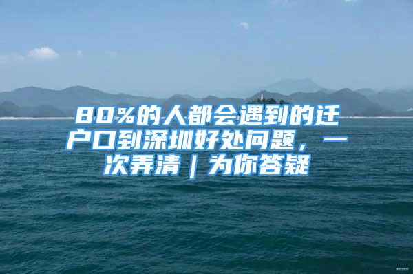 80%的人都會遇到的遷戶口到深圳好處問題，一次弄清｜為你答疑