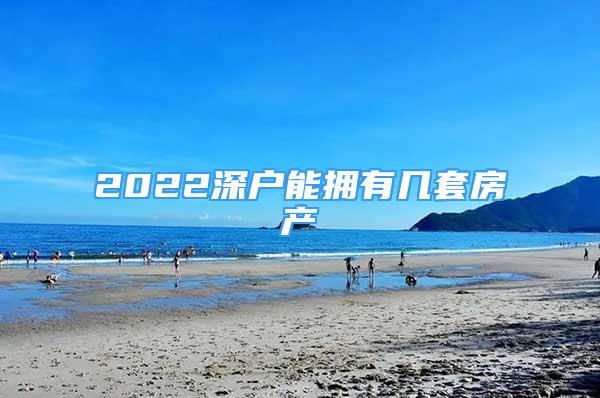 2022深戶能擁有幾套房產(chǎn)