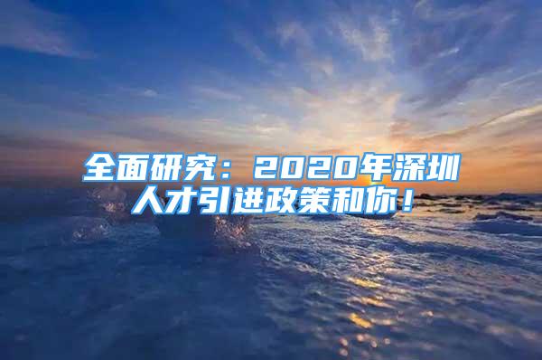 全面研究：2020年深圳人才引進政策和你！