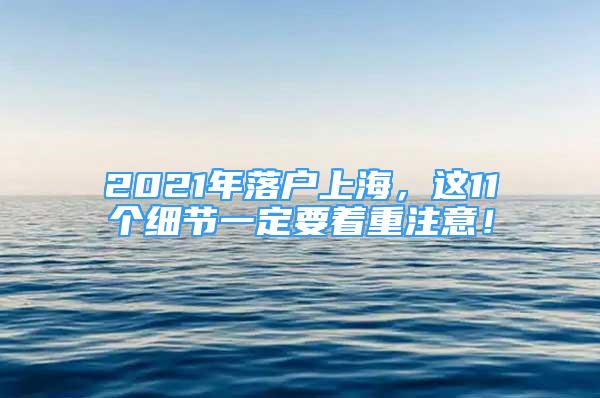 2021年落戶上海，這11個(gè)細(xì)節(jié)一定要著重注意！