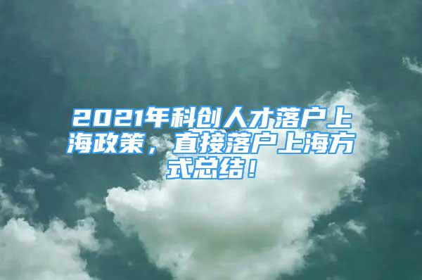 2021年科創(chuàng)人才落戶上海政策，直接落戶上海方式總結(jié)！