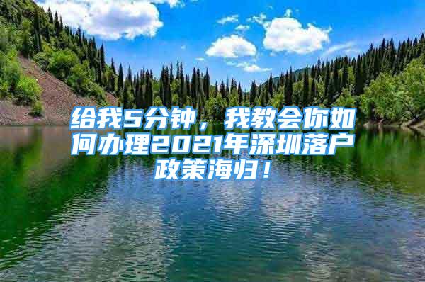 給我5分鐘，我教會你如何辦理2021年深圳落戶政策海歸！