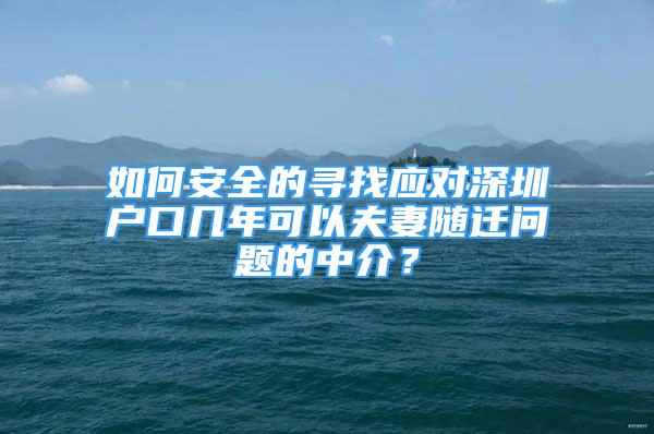 如何安全的尋找應(yīng)對(duì)深圳戶口幾年可以夫妻隨遷問題的中介？