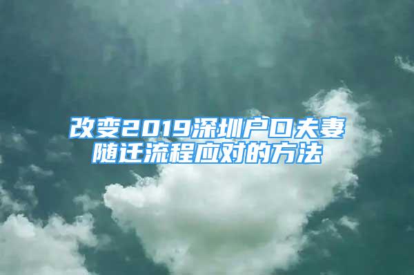 改變2019深圳戶口夫妻隨遷流程應(yīng)對的方法