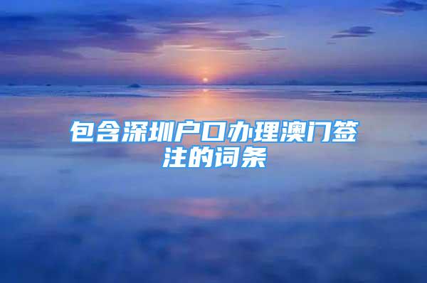 包含深圳戶口辦理澳門簽注的詞條