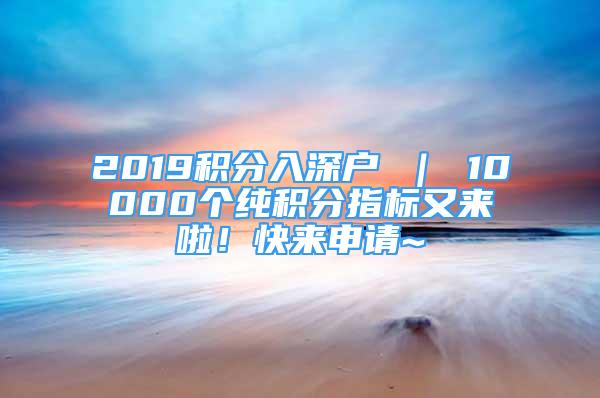 2019積分入深戶 ｜ 10000個純積分指標又來啦！快來申請~