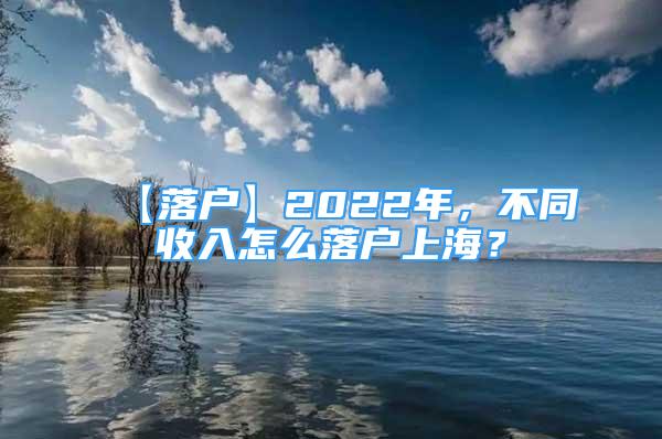 【落戶】2022年，不同收入怎么落戶上海？