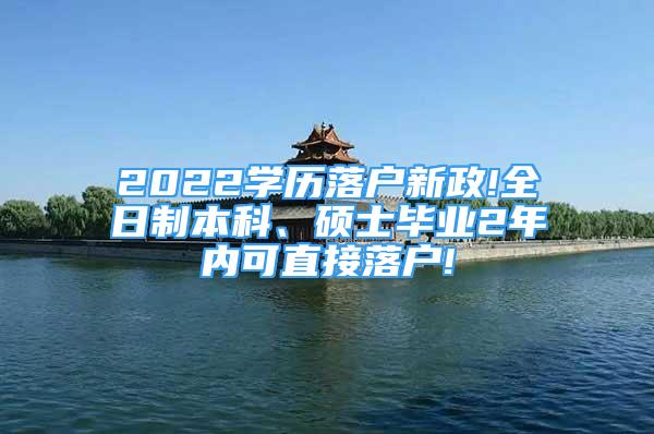 2022學(xué)歷落戶新政!全日制本科、碩士畢業(yè)2年內(nèi)可直接落戶!