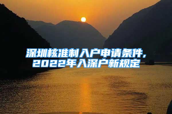 深圳核準(zhǔn)制入戶申請(qǐng)條件,2022年入深戶新規(guī)定