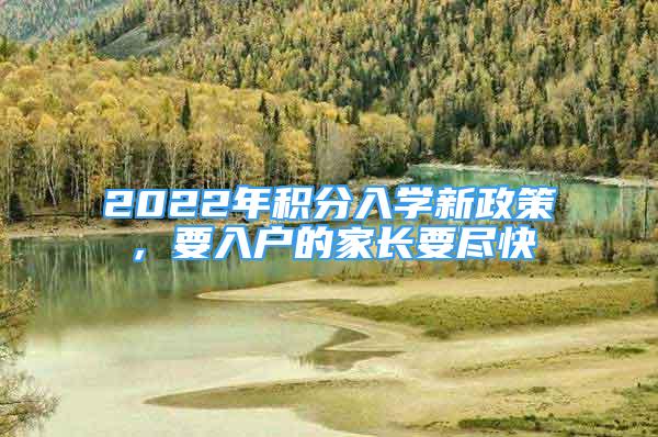 2022年積分入學(xué)新政策，要入戶的家長要盡快