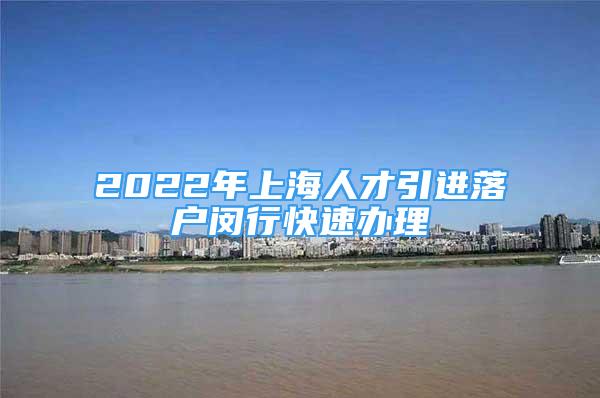 2022年上海人才引進(jìn)落戶閔行快速辦理