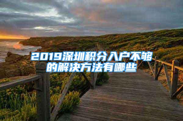 2019深圳積分入戶不夠的解決方法有哪些