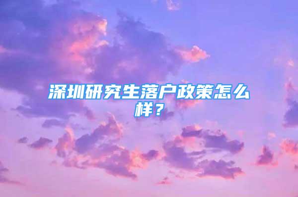 深圳研究生落戶政策怎么樣？