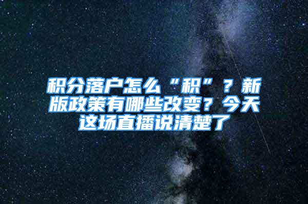 積分落戶怎么“積”？新版政策有哪些改變？今天這場直播說清楚了