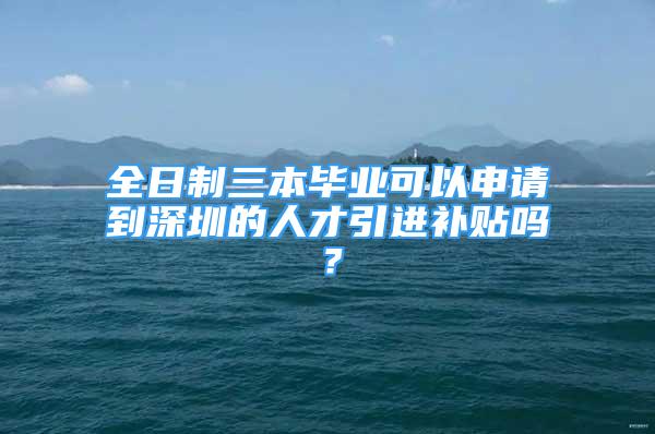 全日制三本畢業(yè)可以申請(qǐng)到深圳的人才引進(jìn)補(bǔ)貼嗎？