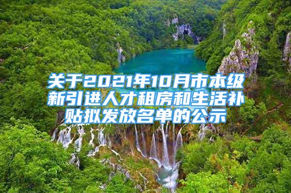 關(guān)于2021年10月市本級(jí)新引進(jìn)人才租房和生活補(bǔ)貼擬發(fā)放名單的公示