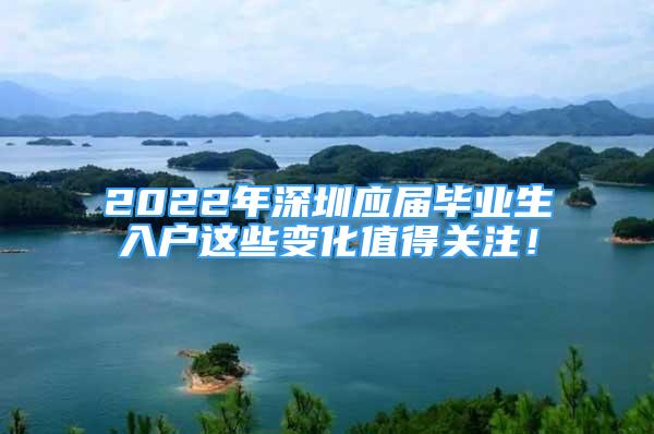 2022年深圳應(yīng)屆畢業(yè)生入戶這些變化值得關(guān)注！