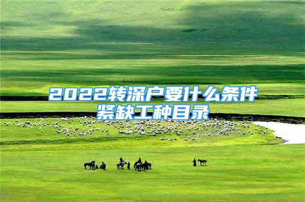 2022轉(zhuǎn)深戶(hù)要什么條件緊缺工種目錄