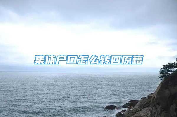 集體戶口怎么轉(zhuǎn)回原籍