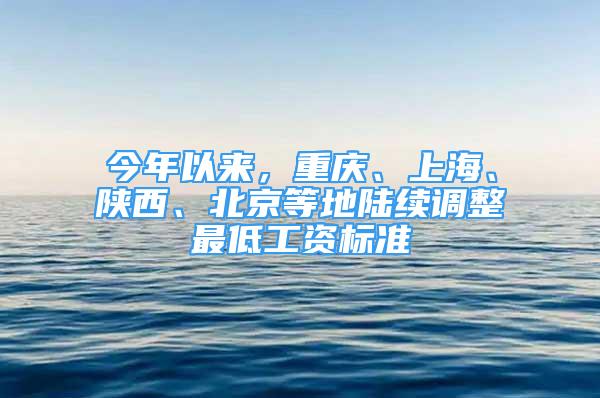 今年以來(lái)，重慶、上海、陜西、北京等地陸續(xù)調(diào)整最低工資標(biāo)準(zhǔn)