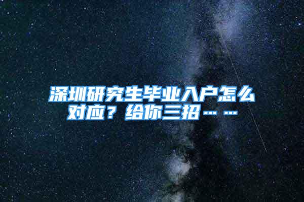 深圳研究生畢業(yè)入戶怎么對應？給你三招……