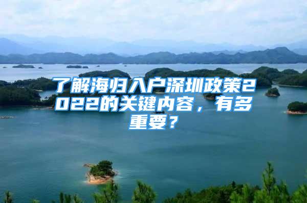 了解海歸入戶深圳政策2022的關(guān)鍵內(nèi)容，有多重要？