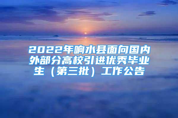 2022年響水縣面向國(guó)內(nèi)外部分高校引進(jìn)優(yōu)秀畢業(yè)生（第三批）工作公告