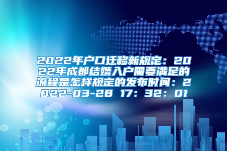 2022年戶口遷移新規(guī)定：2022年成都結(jié)婚入戶需要滿足的流程是怎樣規(guī)定的發(fā)布時間：2022-03-28 17：32：01