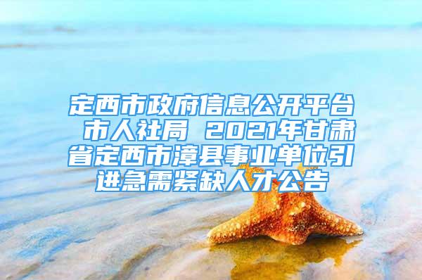 定西市政府信息公開平臺 市人社局 2021年甘肅省定西市漳縣事業(yè)單位引進急需緊缺人才公告