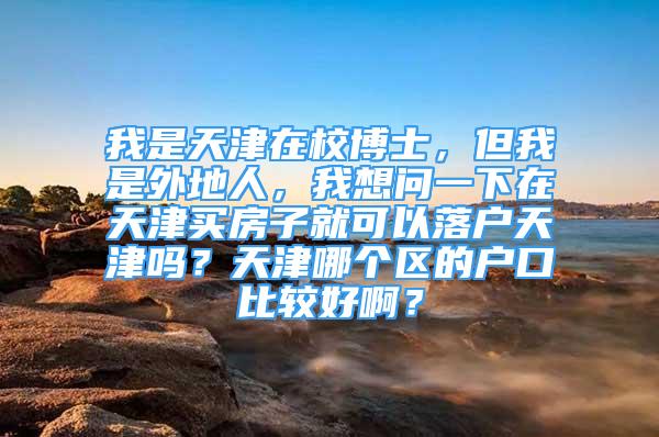 我是天津在校博士，但我是外地人，我想問一下在天津買房子就可以落戶天津嗎？天津哪個區(qū)的戶口比較好?。?/></p>
								<p style=