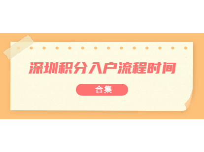 2021年8月深圳積分入戶流程及時(shí)間表合集