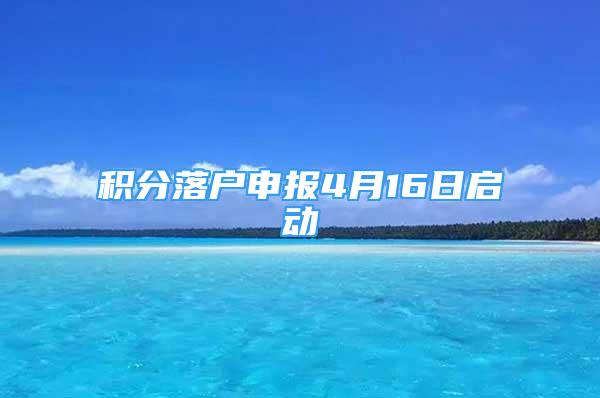 積分落戶申報4月16日啟動