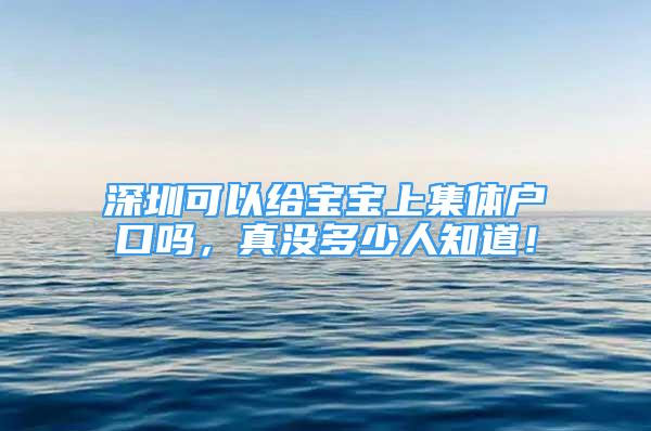 深圳可以給寶寶上集體戶口嗎，真沒多少人知道！