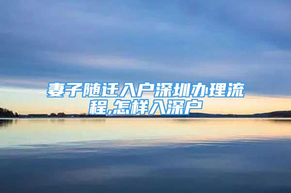 妻子隨遷入戶深圳辦理流程,怎樣入深戶