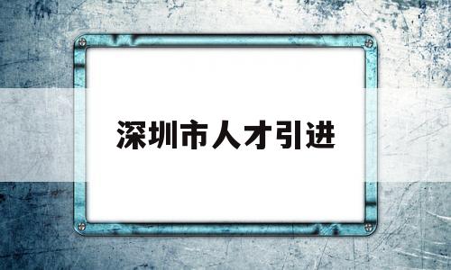 深圳市人才引進(jìn)(深圳市人才引進(jìn)業(yè)務(wù)申報(bào)系統(tǒng)) 應(yīng)屆畢業(yè)生入戶深圳