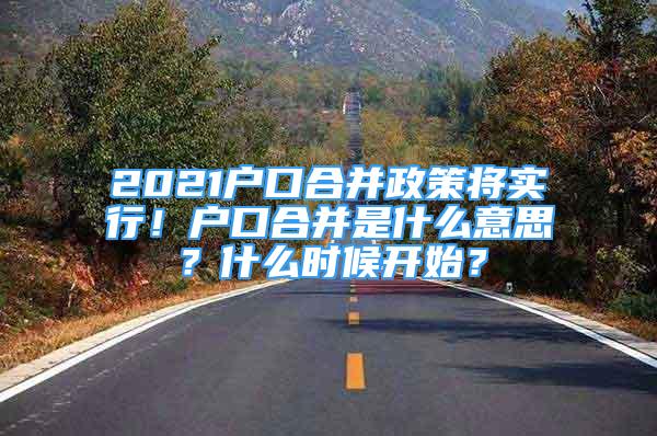 2021戶口合并政策將實行！戶口合并是什么意思？什么時候開始？