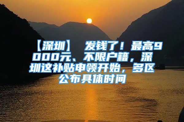 【深圳】 發(fā)錢了！最高9000元、不限戶籍，深圳這補(bǔ)貼申領(lǐng)開始，多區(qū)公布具體時(shí)間