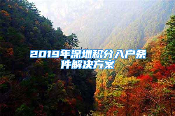 2019年深圳積分入戶條件解決方案