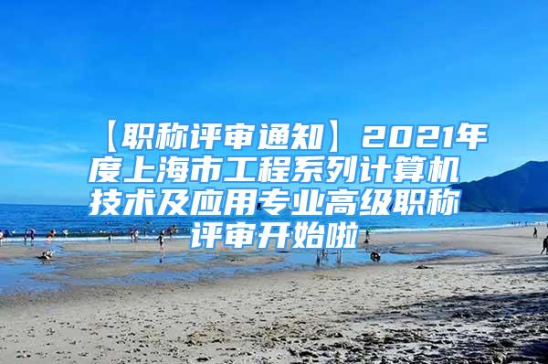 【職稱評審通知】2021年度上海市工程系列計算機技術及應用專業(yè)高級職稱評審開始啦