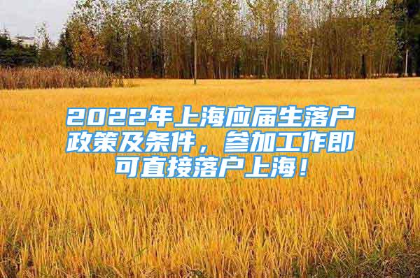 2022年上海應(yīng)屆生落戶政策及條件，參加工作即可直接落戶上海！