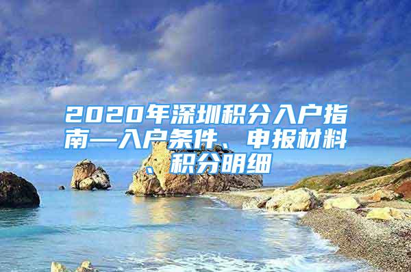 2020年深圳積分入戶指南—入戶條件、申報材料、積分明細(xì)