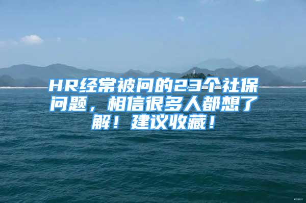 HR經常被問的23個社保問題，相信很多人都想了解！建議收藏！