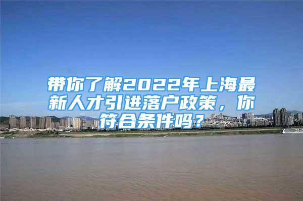 帶你了解2022年上海最新人才引進落戶政策，你符合條件嗎？