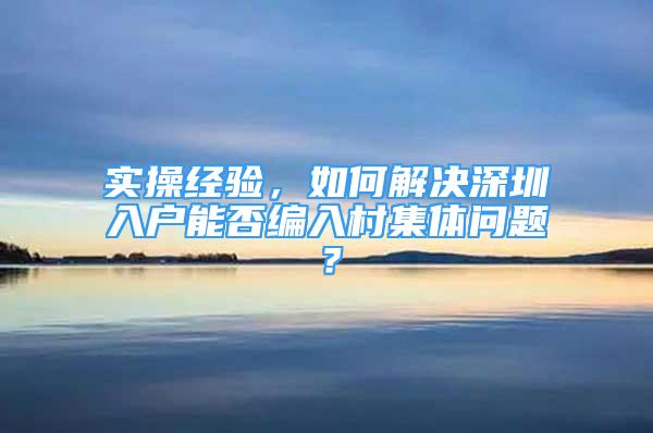 實操經驗，如何解決深圳入戶能否編入村集體問題？